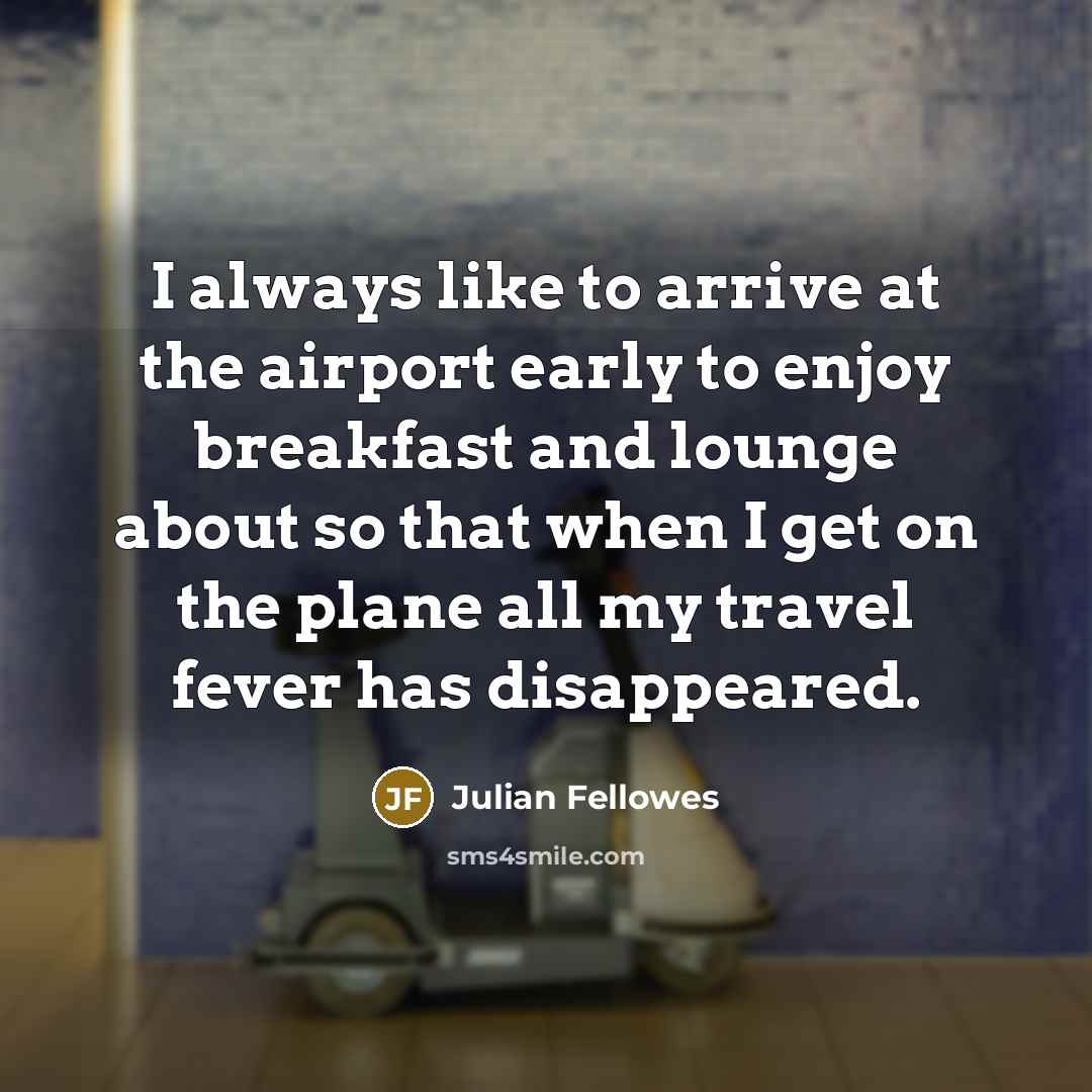 “I always like to arrive at the airport early to…” quote by Julian Fellowes