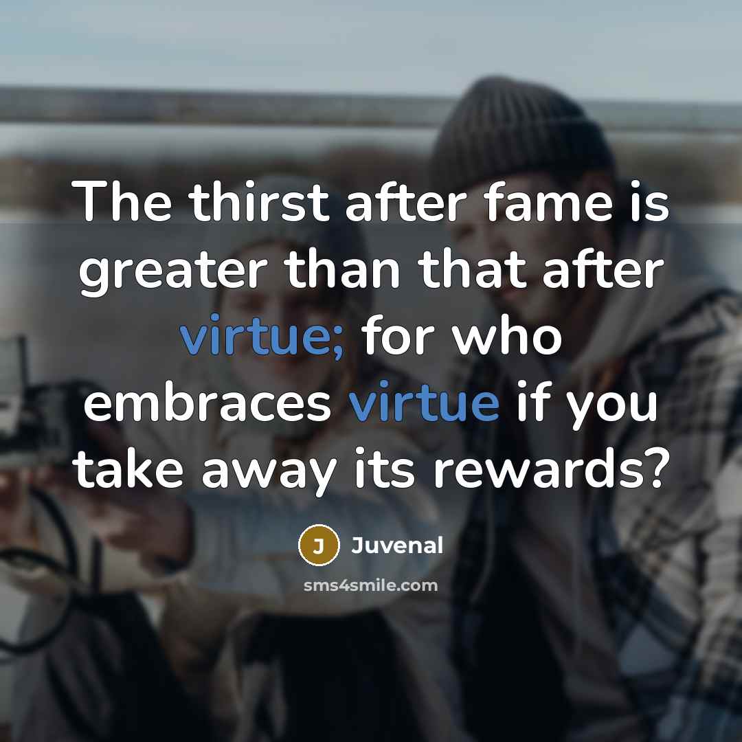 “The thirst after fame is greater than that after virtue;…” quote by Juvenal
