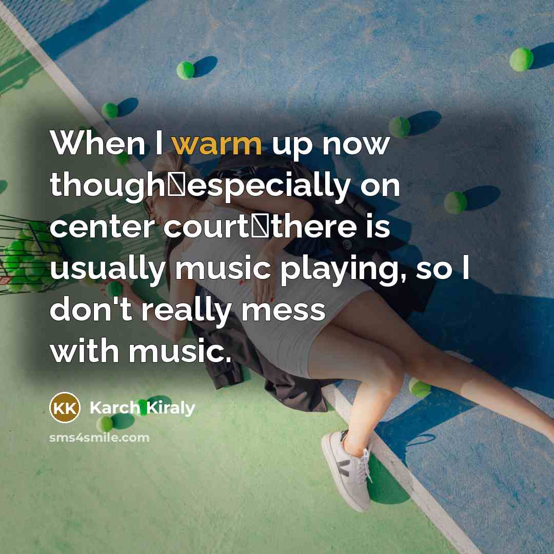 “When I warm up now thoughespecially on center courtthere is…” quote by Karch Kiraly