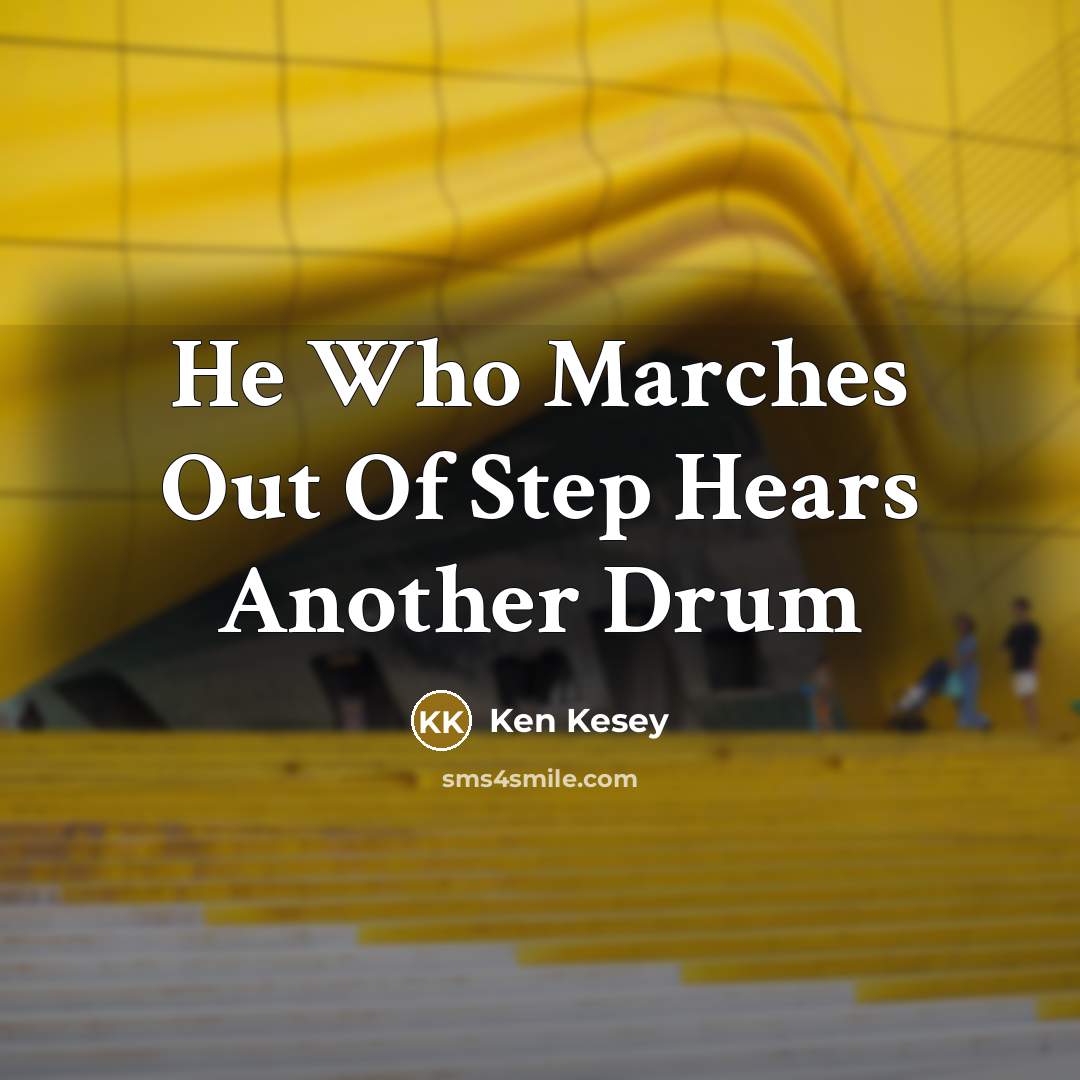 “He Who Marches Out Of Step Hears Another Drum…” quote by Ken Kesey