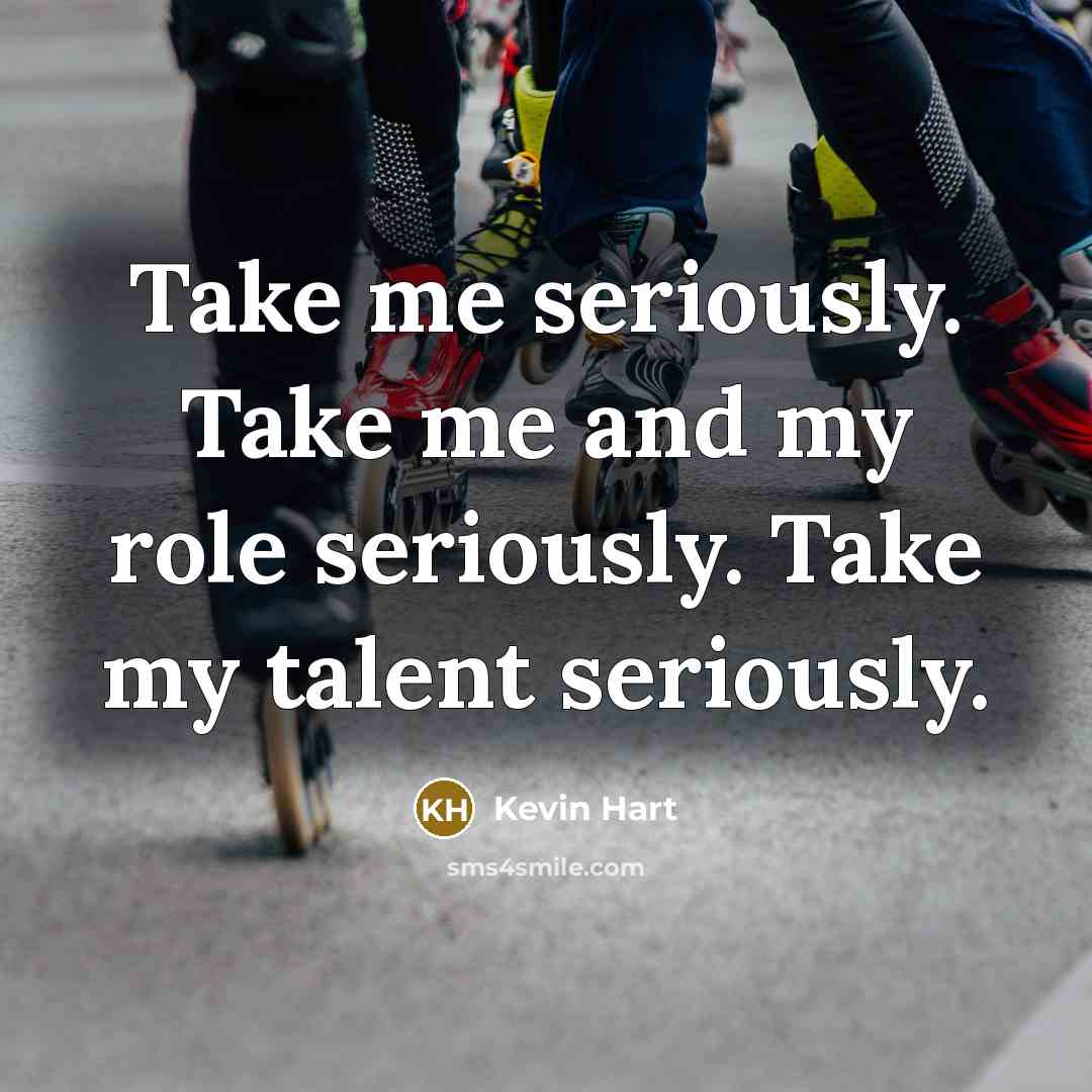 “Take me seriously. Take me and my role seriously. Take…” quote by Kevin Hart