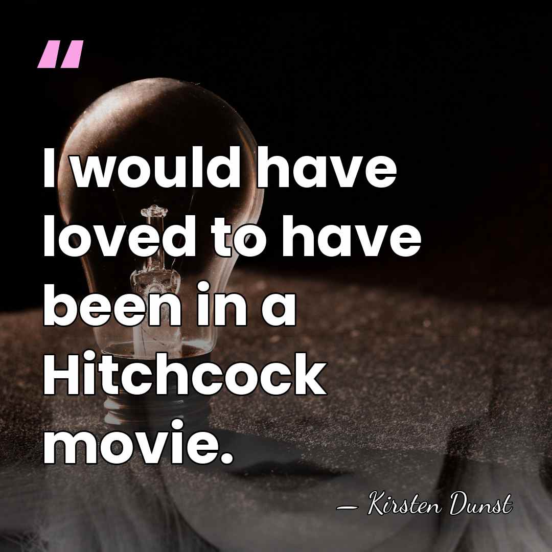 I would have loved to have been in a Hitchcock movie. - Kirsten Dunst
