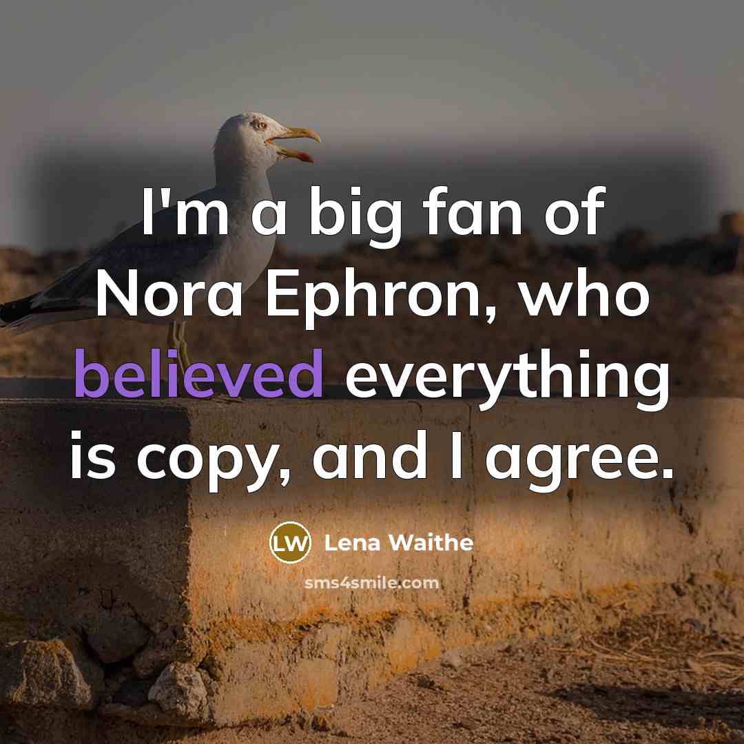 “I'm a big fan of Nora Ephron, who believed everything is copy, and I agree.” quote by Lena Waithe