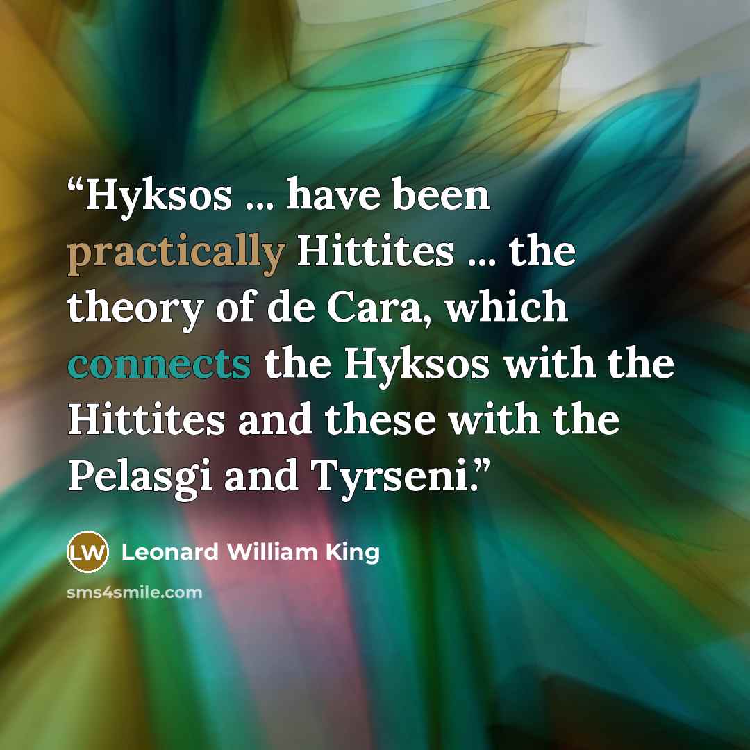 “Hyksos ... have been practically Hittites ... the theory of de Cara, which connects the Hyksos with the Hittites and these with the Pelasgi and Tyrseni.” quote by Leonard William King