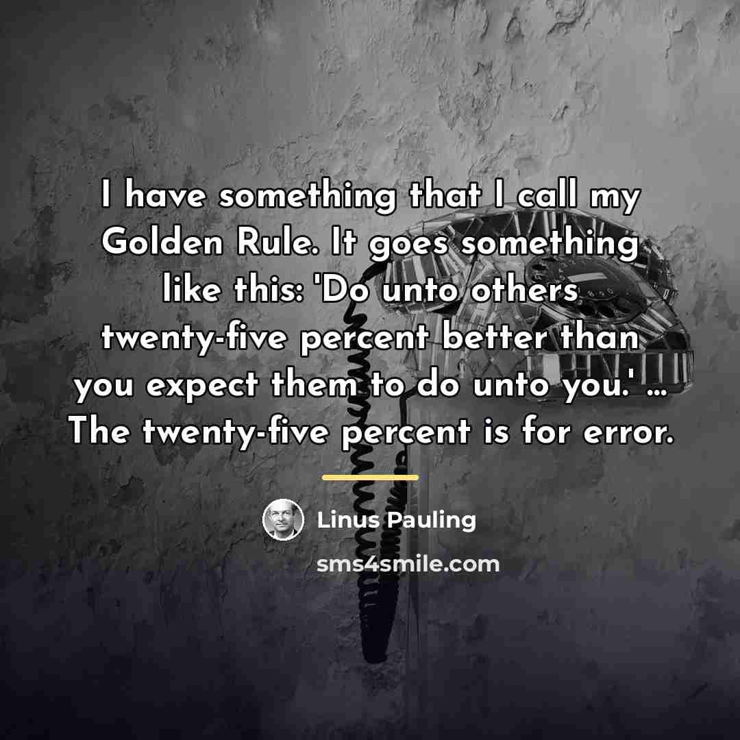 “I have something that I call my Golden Rule. It…” quote by Linus Pauling