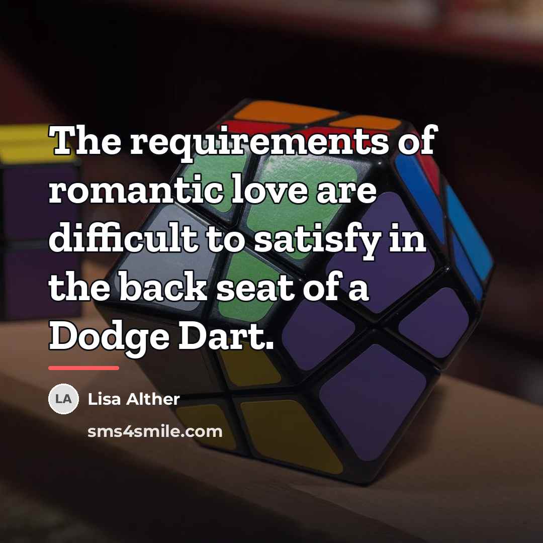 “The requirements of romantic love are difficult to satisfy in…” quote by Lisa Alther
