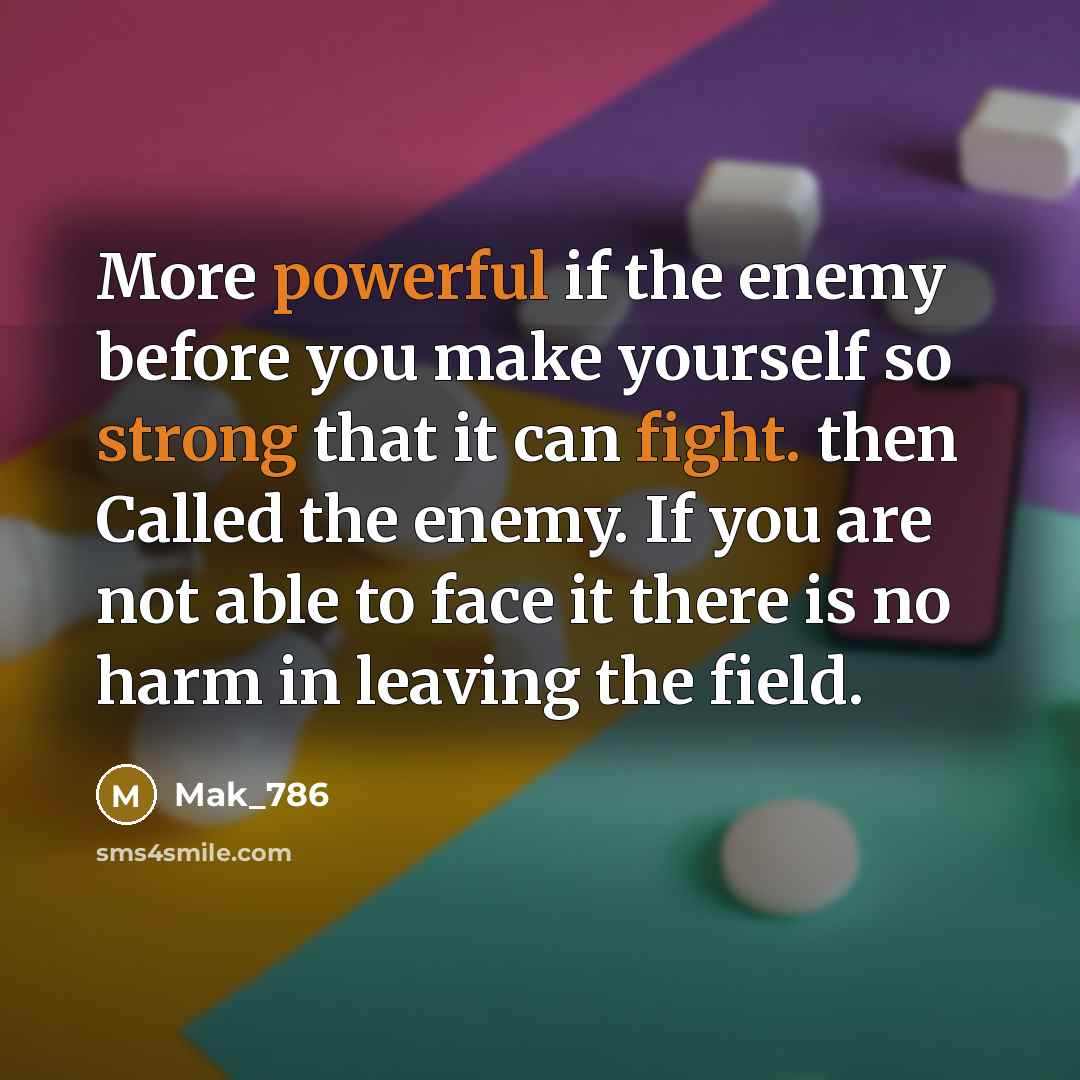 “More powerful if the enemy before you make yourself so strong that it can fight. then Called the enemy. If you are not able to face it there is no harm in leaving the field.” quote by Mak_786