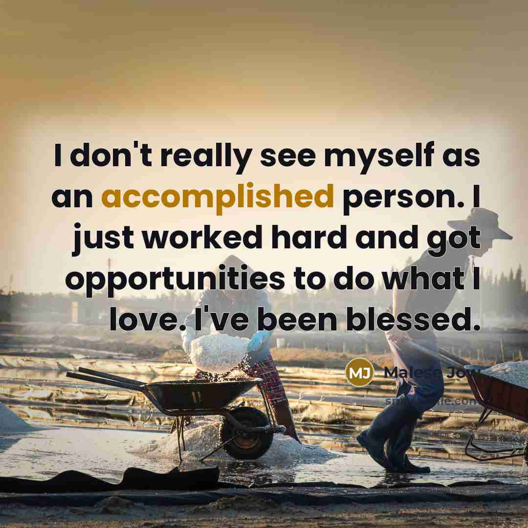 “I don't really see myself as an accomplished person. I…” quote by Malese Jow