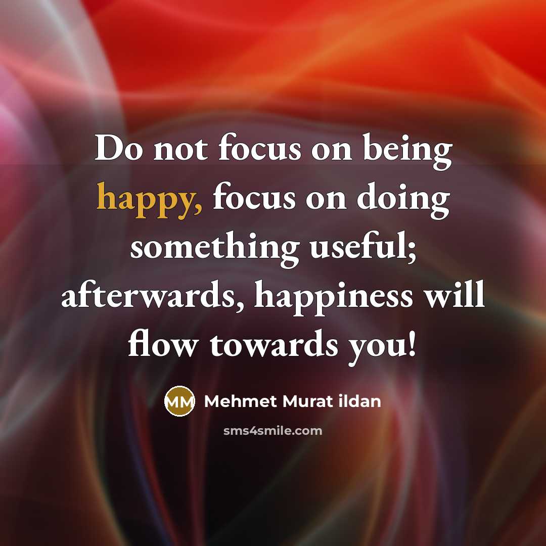 “Do not focus on being happy, focus on doing something…” quote by Mehmet Murat Ildan