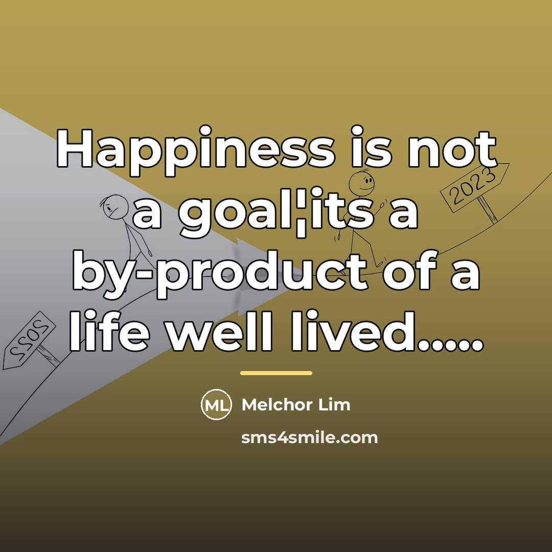 “Happiness is not a goal¦its a by-product of a life…” quote by Melchor Lim
