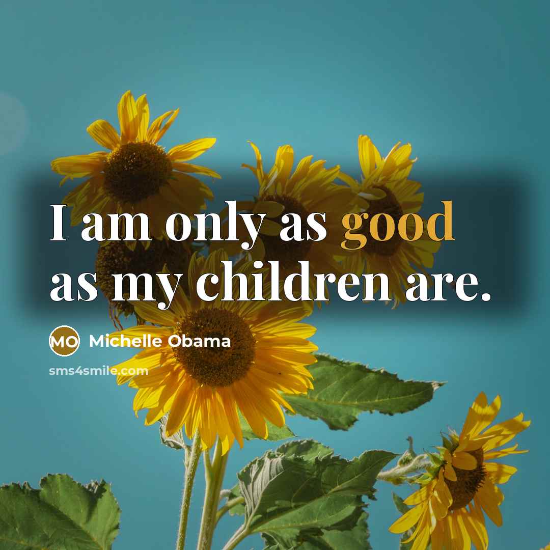 “I am only as good as my children are.…” quote by Michelle Obama