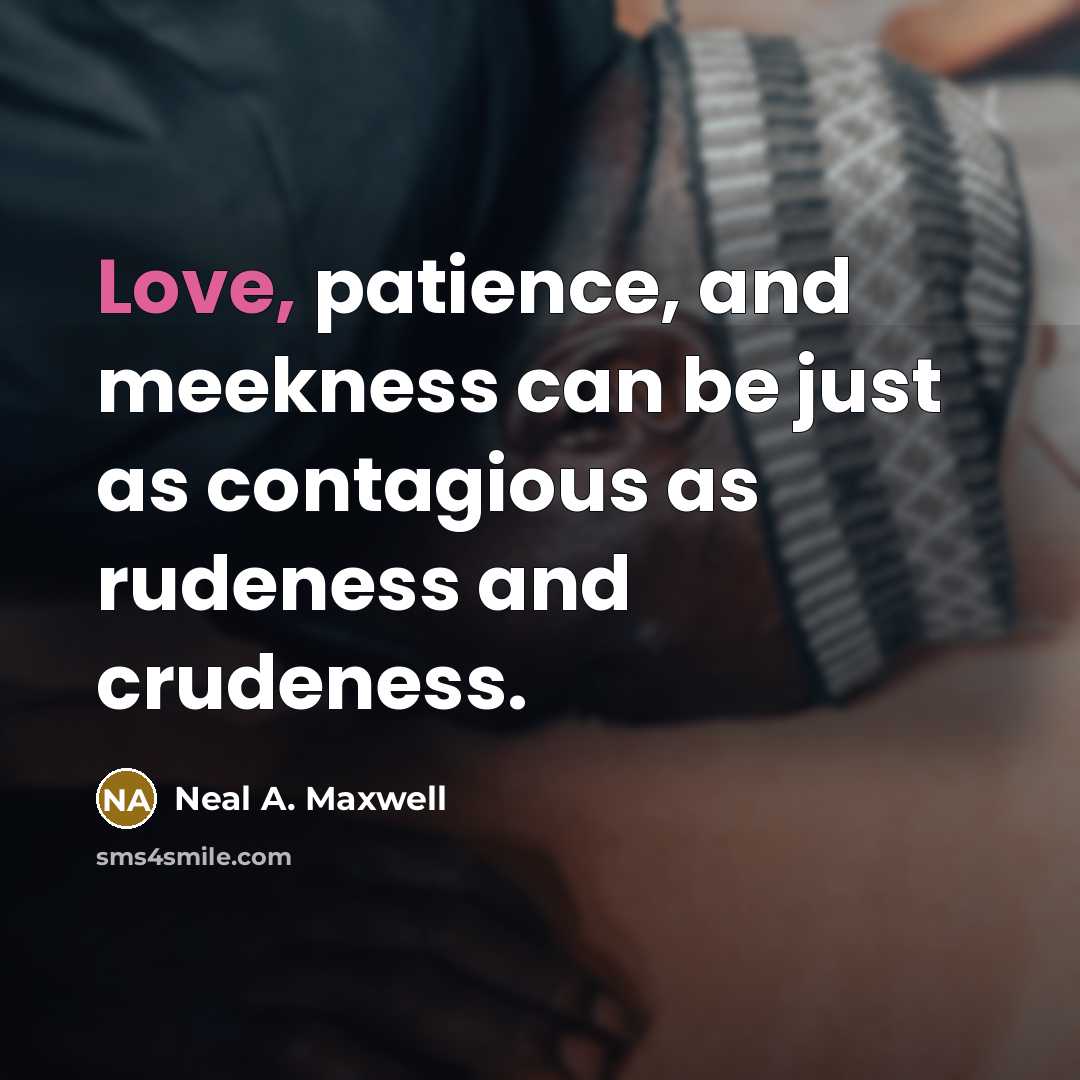 “Love, patience, and meekness can be just as contagious as…” quote by Neal A. Maxwell