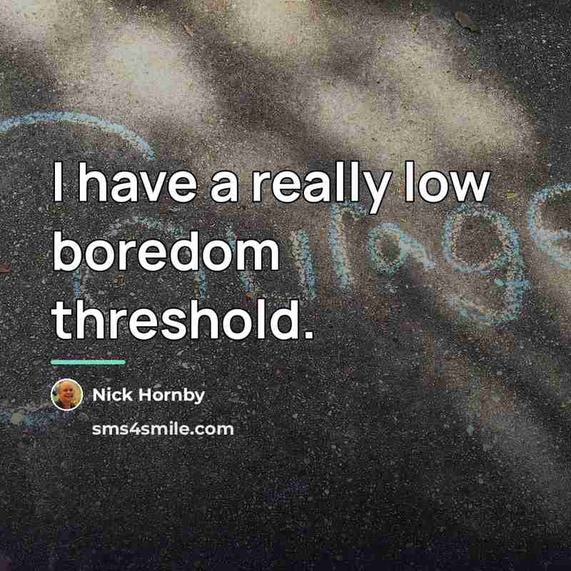 “I have a really low boredom threshold.…” quote by Nick Hornby