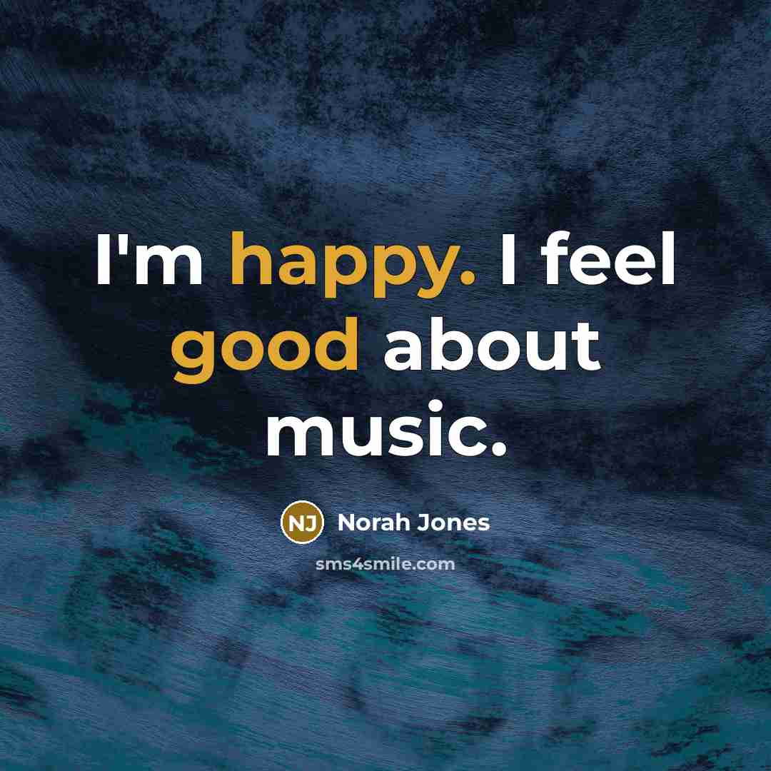 “I'm happy. I feel good about music.…” quote by Norah Jones