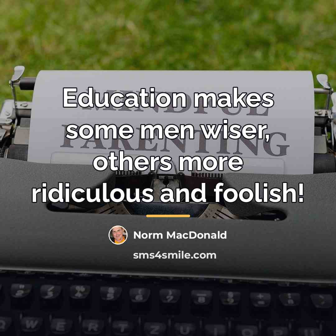“Education makes some men wiser, others more ridiculous and foolish!…” quote by Norm MacDonald