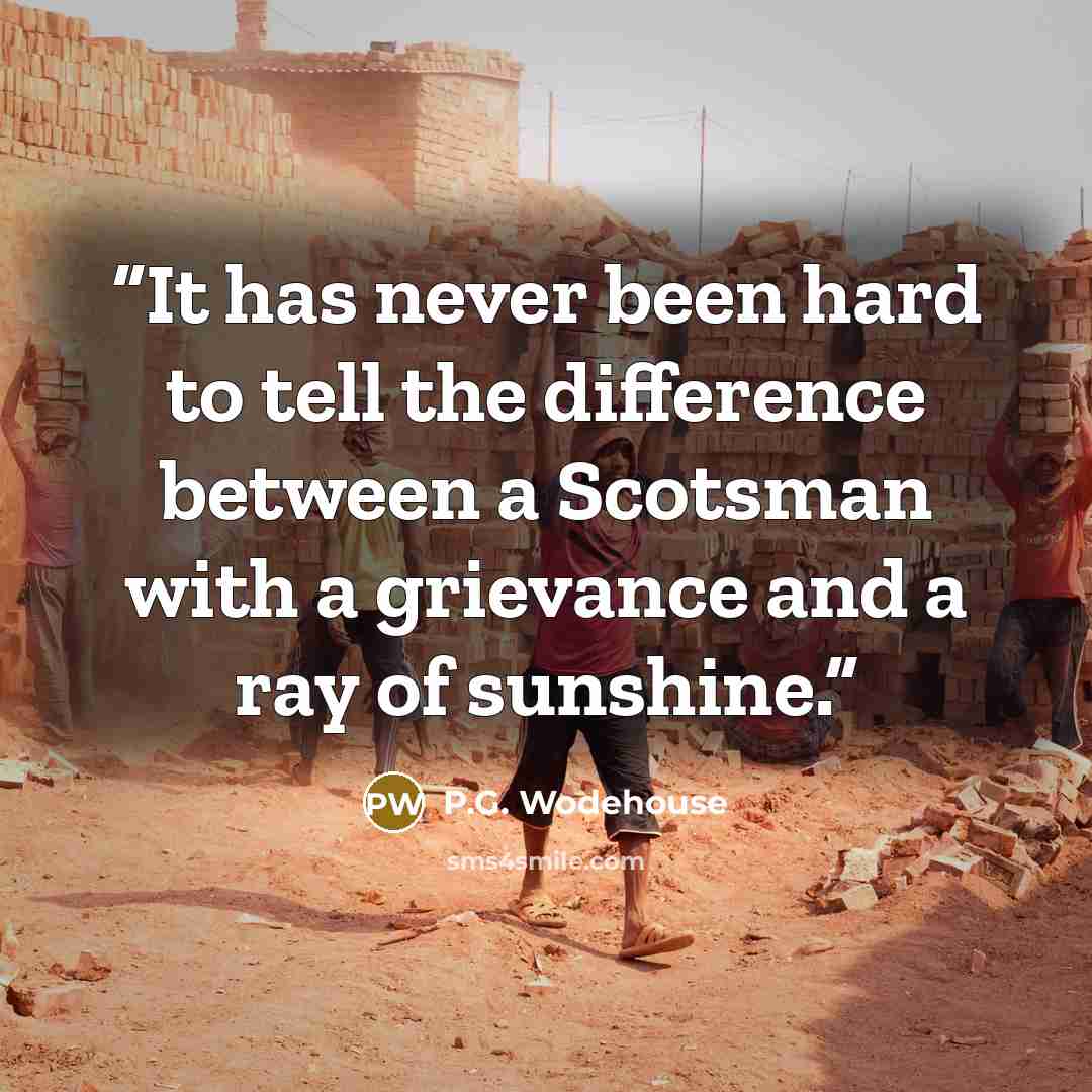 “It has never been hard to tell the difference between a Scotsman with a grievance and a ray of sunshine.” quote by P.G. Wodehouse