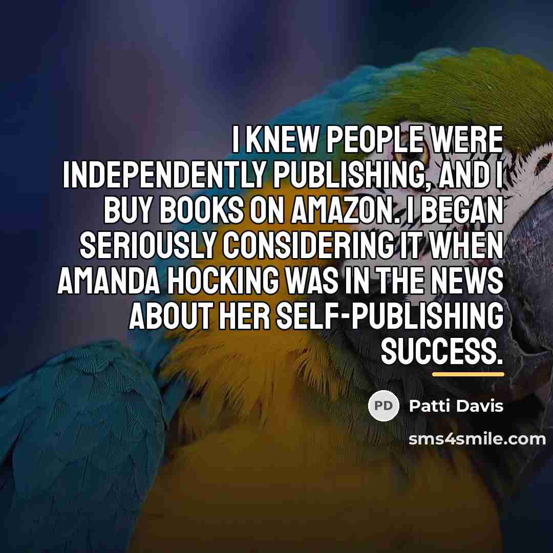 “I knew people were independently publishing, and I buy books…” quote by Patti Davis