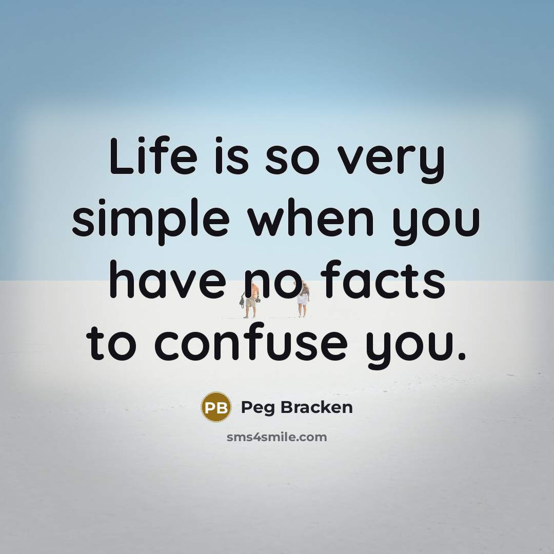 “Life is so very simple when you have no facts…” quote by Peg Bracken