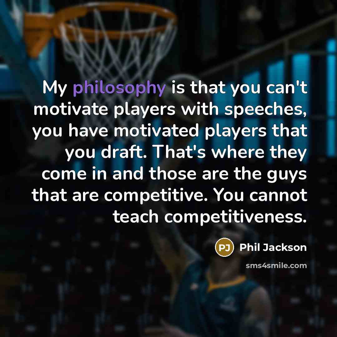 “My philosophy is that you can't motivate players with speeches,…” quote by Phil Jackson