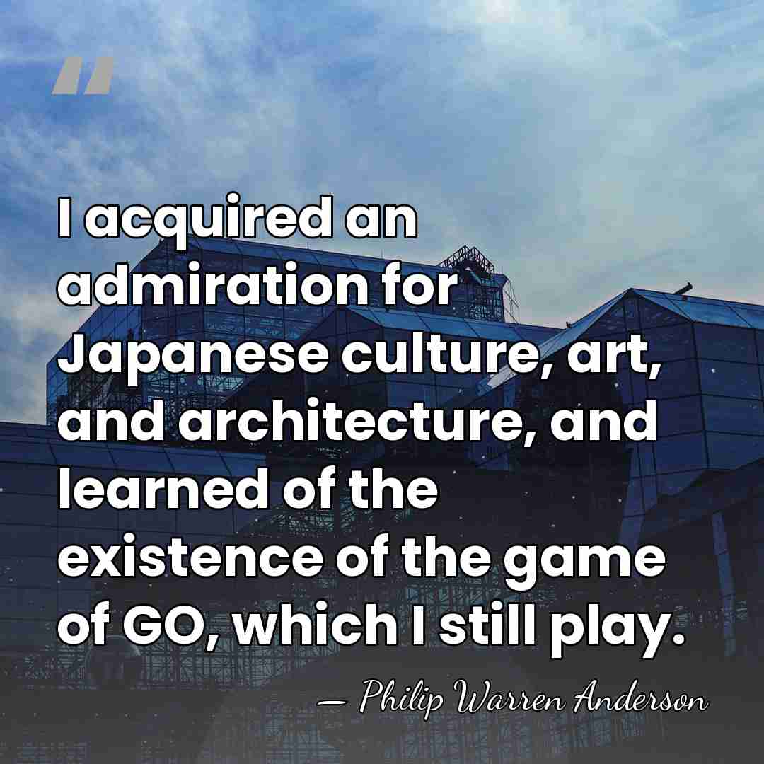 I acquired an admiration for Japanese culture, art, and architecture, and learned&hellip; - Philip Warren Anderson