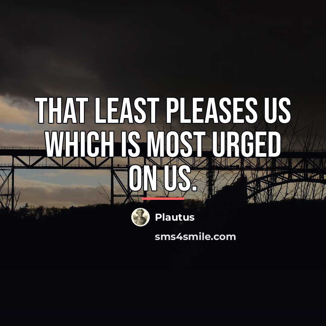 “That least pleases us which is most urged on us.…” quote by Plautus