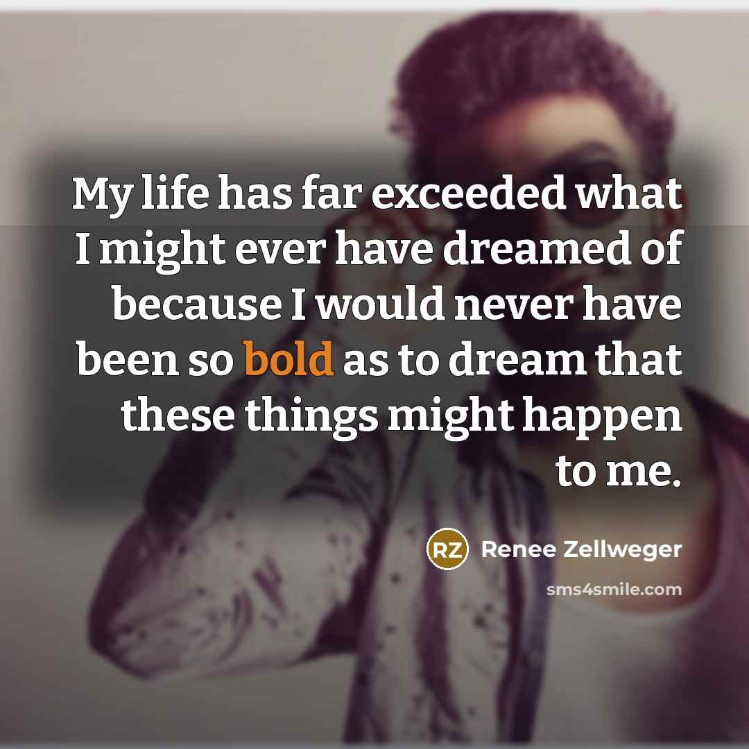 “My life has far exceeded what I might ever have…” quote by Renee Zellweger