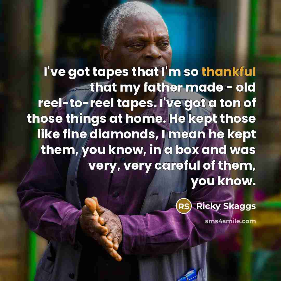 “I've got tapes that I'm so thankful that my father…” quote by Ricky Skaggs