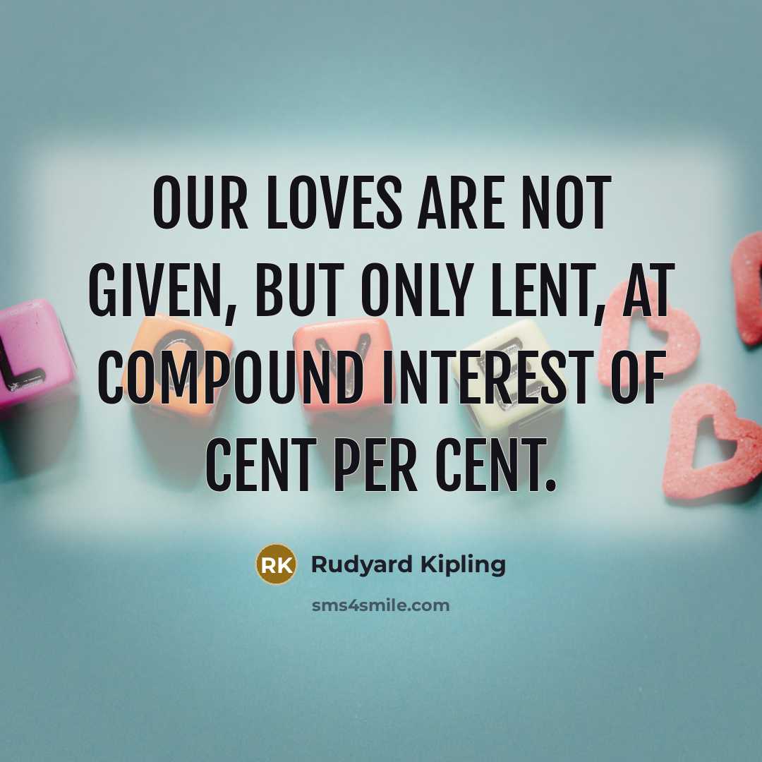 “Our loves are not given, but only lent, At compound…” quote by Rudyard Kipling