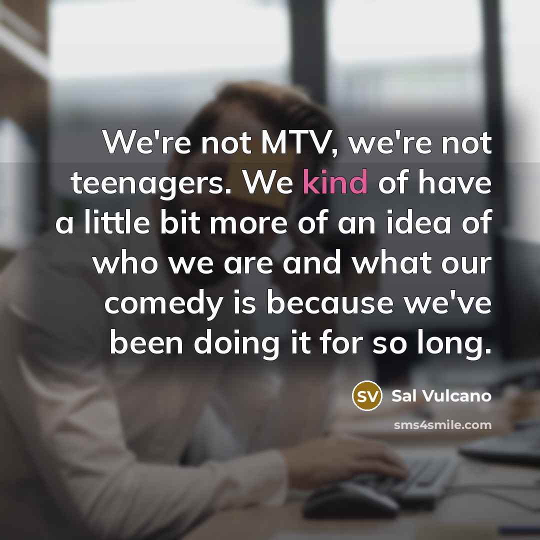 “We're not MTV, we're not teenagers. We kind of have…” quote by Sal Vulcano