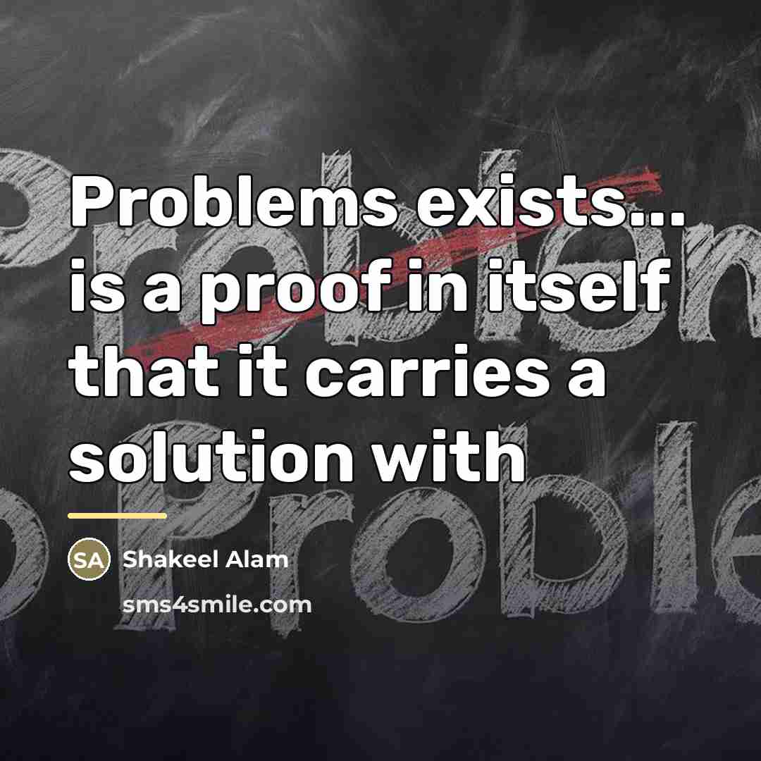 “Problems exists... is a proof in itself that it carries…” quote by Shakeel Alam