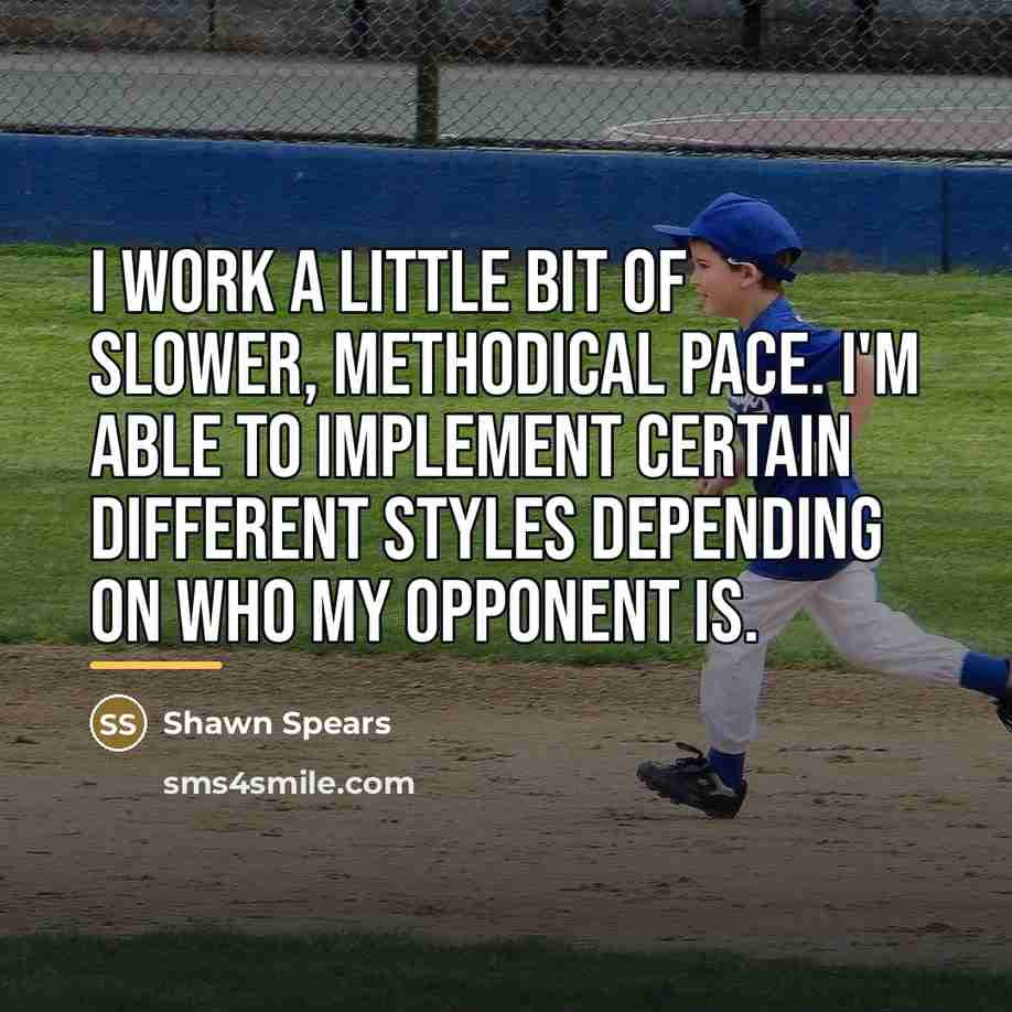 “I work a little bit of slower, methodical pace. I'm…” quote by Shawn Spears