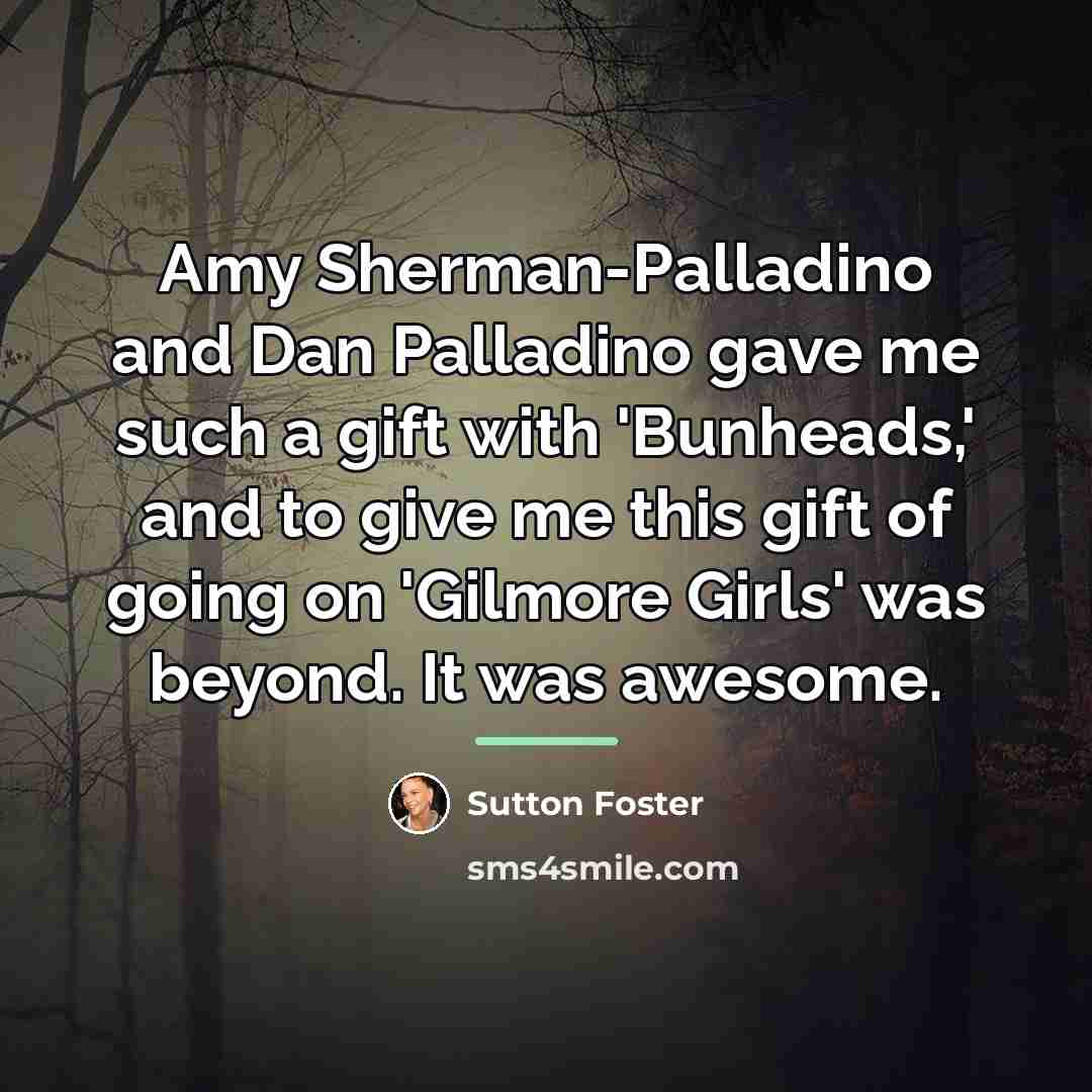 “Amy Sherman-Palladino and Dan Palladino gave me such a gift…” quote by Sutton Foster
