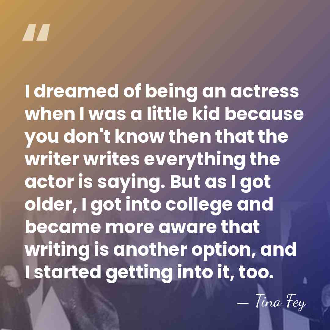 I dreamed of being an actress when I was a little kid&hellip; - Tina Fey