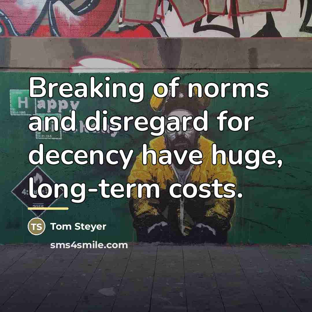 “Breaking of norms and disregard for decency have huge, long-term…” quote by Tom Steyer
