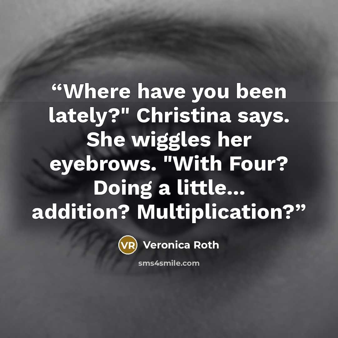 “Where have you been lately?" Christina says. She wiggles her eyebrows. "With Four? Doing a little... addition? Multiplication?” quote by Veronica Roth