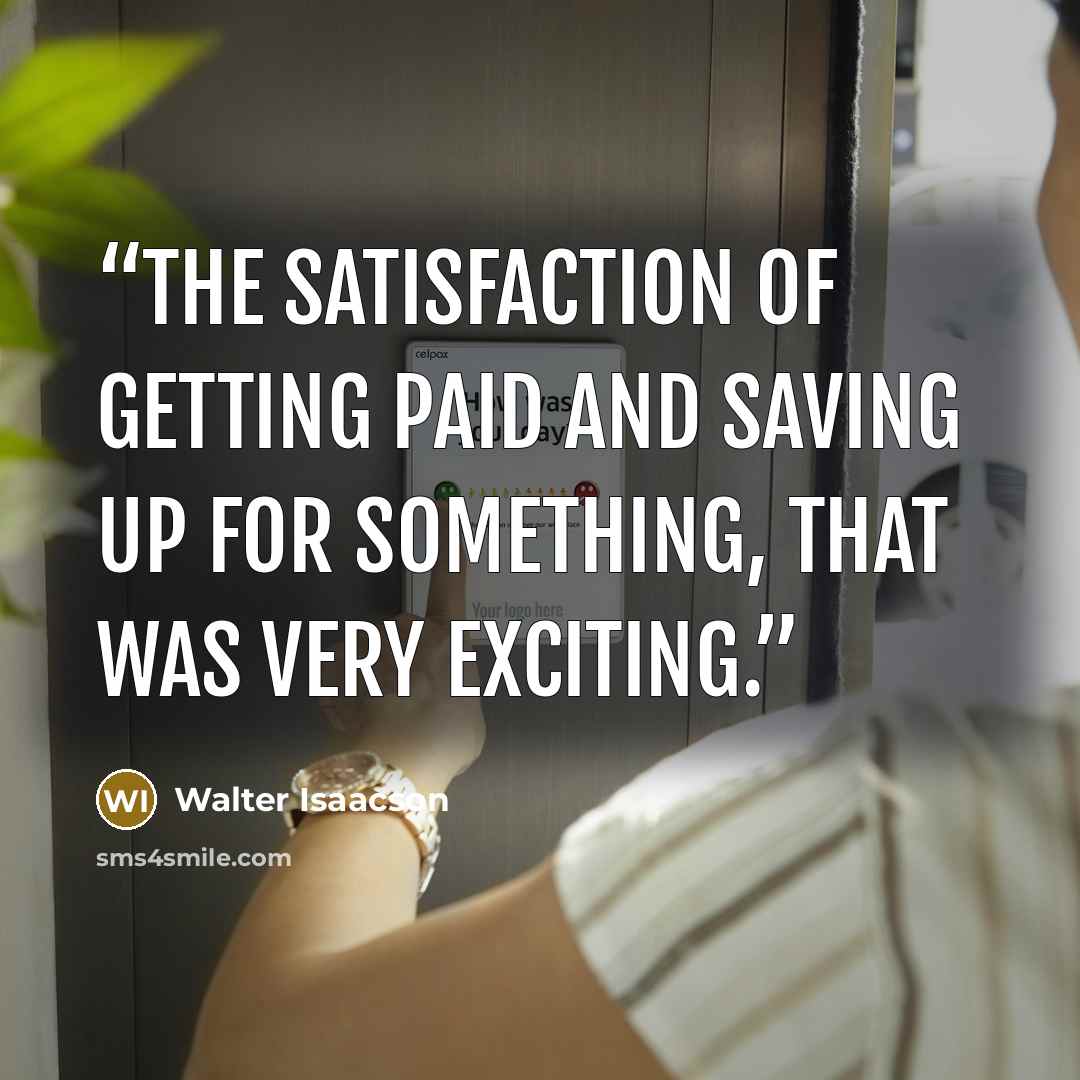 “The satisfaction of getting paid and saving up for something, that was very exciting.” quote by Walter Isaacson