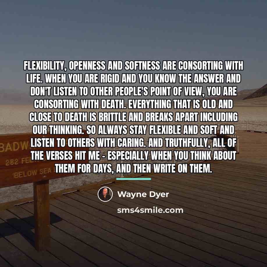 “Flexibility, openness and softness are consorting with life. When you…” quote by Wayne Dyer