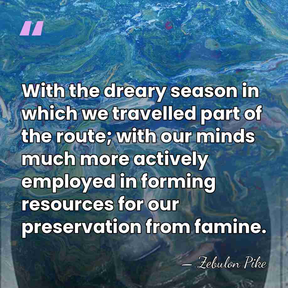 With the dreary season in which we travelled part of the route;&hellip; - Zebulon Pike