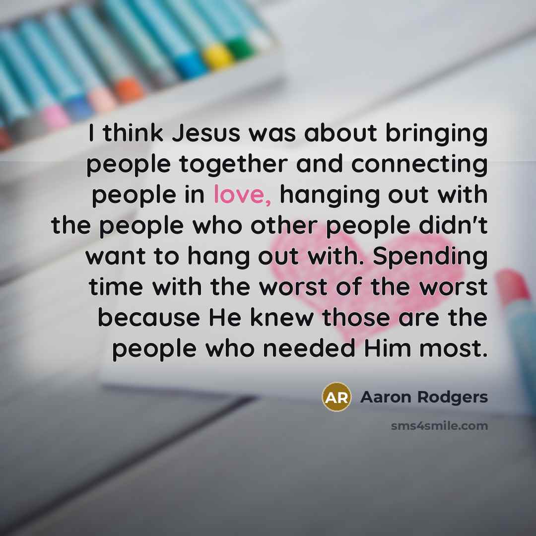 “I think Jesus was about bringing people together and connecting…” quote by Aaron Rodgers