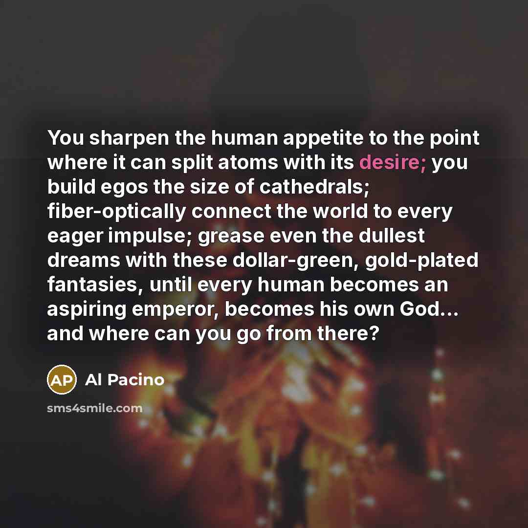“You sharpen the human appetite to the point where it…” quote by Al Pacino