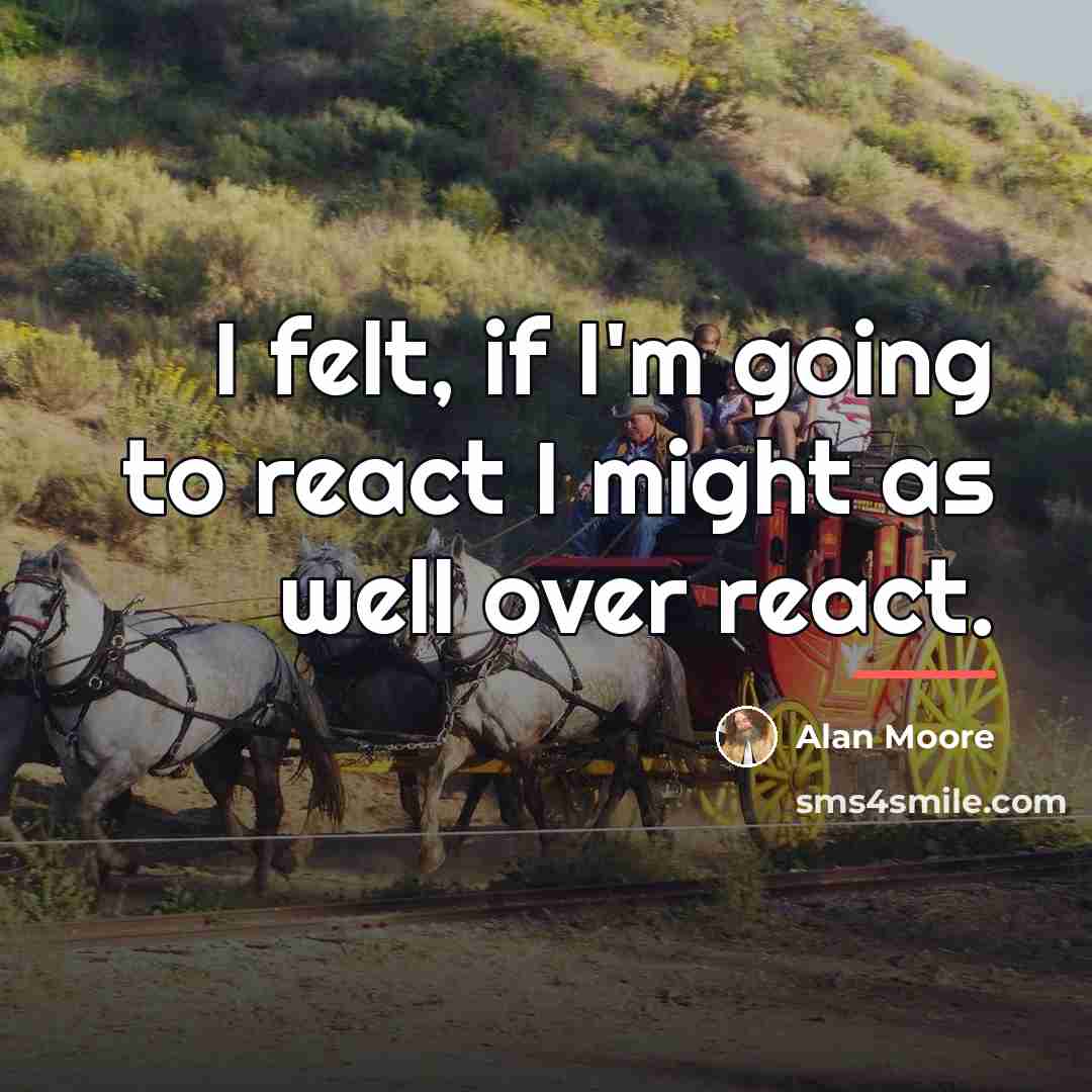 “I felt, if I'm going to react I might as…” quote by Alan Moore