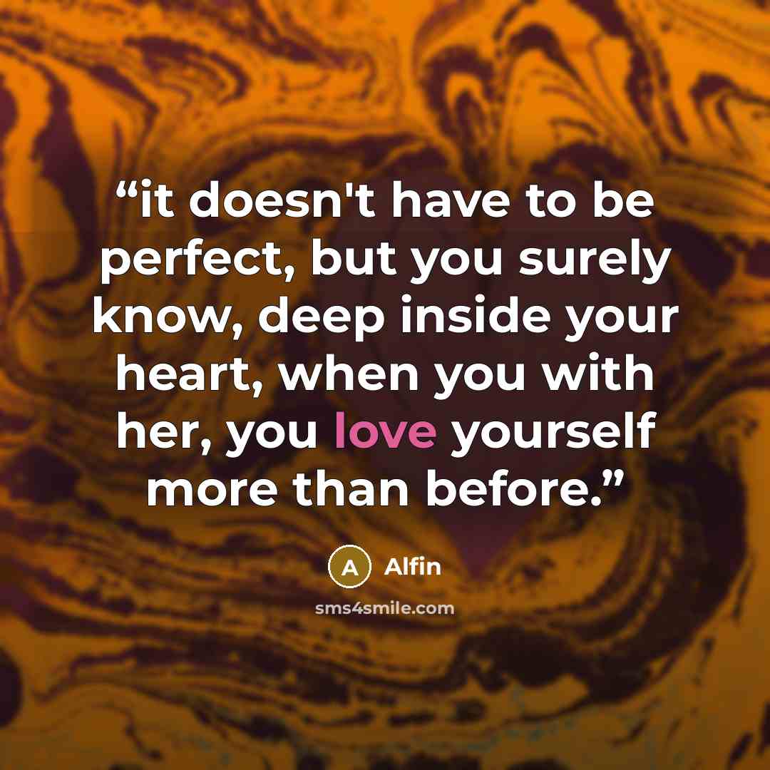“it doesn't have to be perfect, but you surely know, deep inside your heart, when you with her, you love yourself more than before.” quote by Alfin