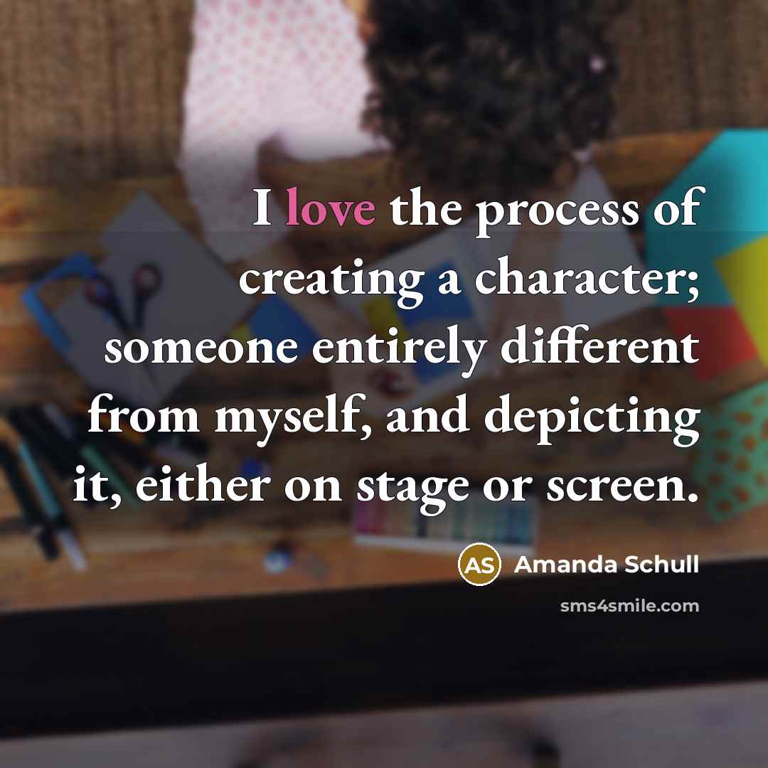“I love the process of creating a character; someone entirely…” quote by Amanda Schull