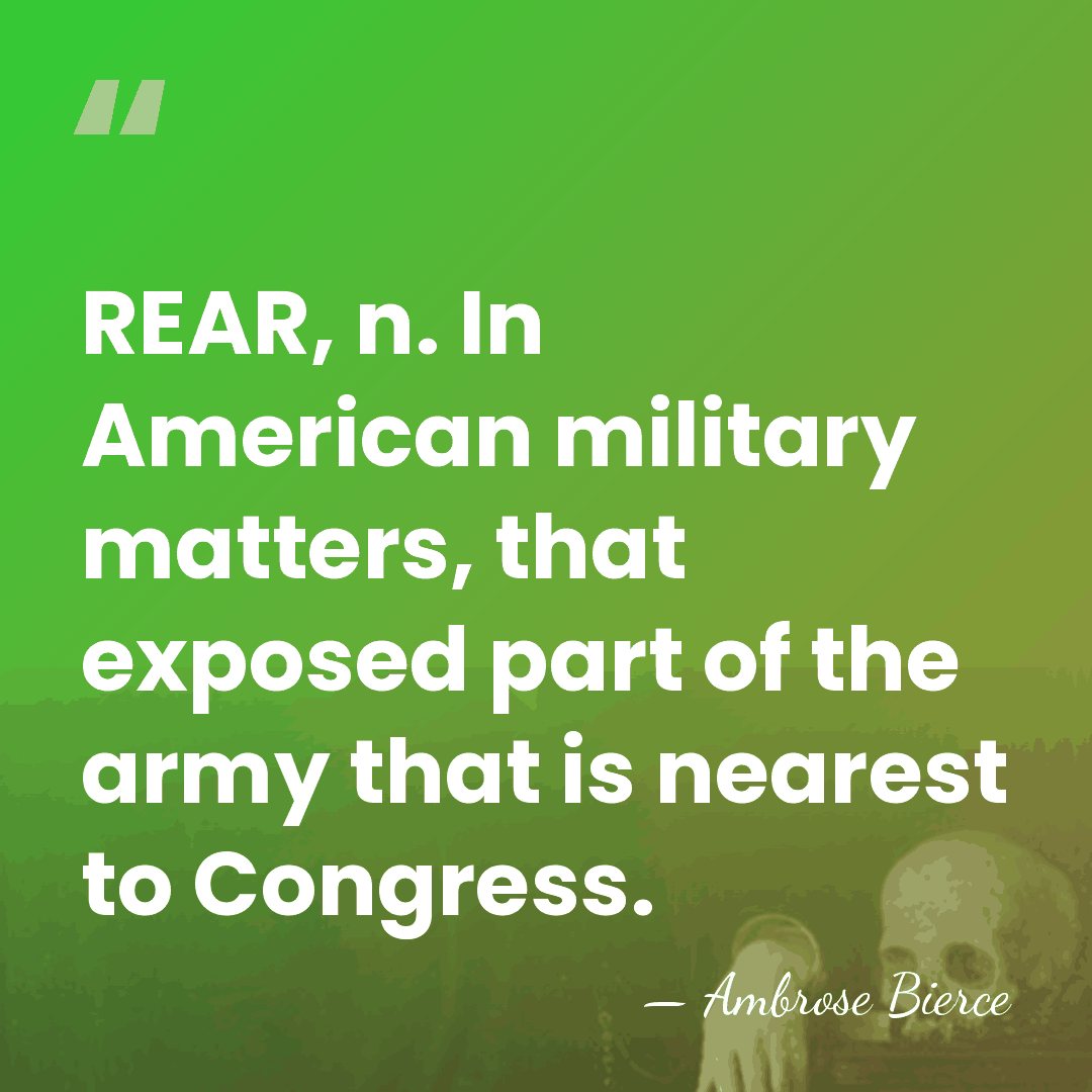 REAR, n. In American military matters, that exposed part of the army&hellip; - Ambrose Bierce