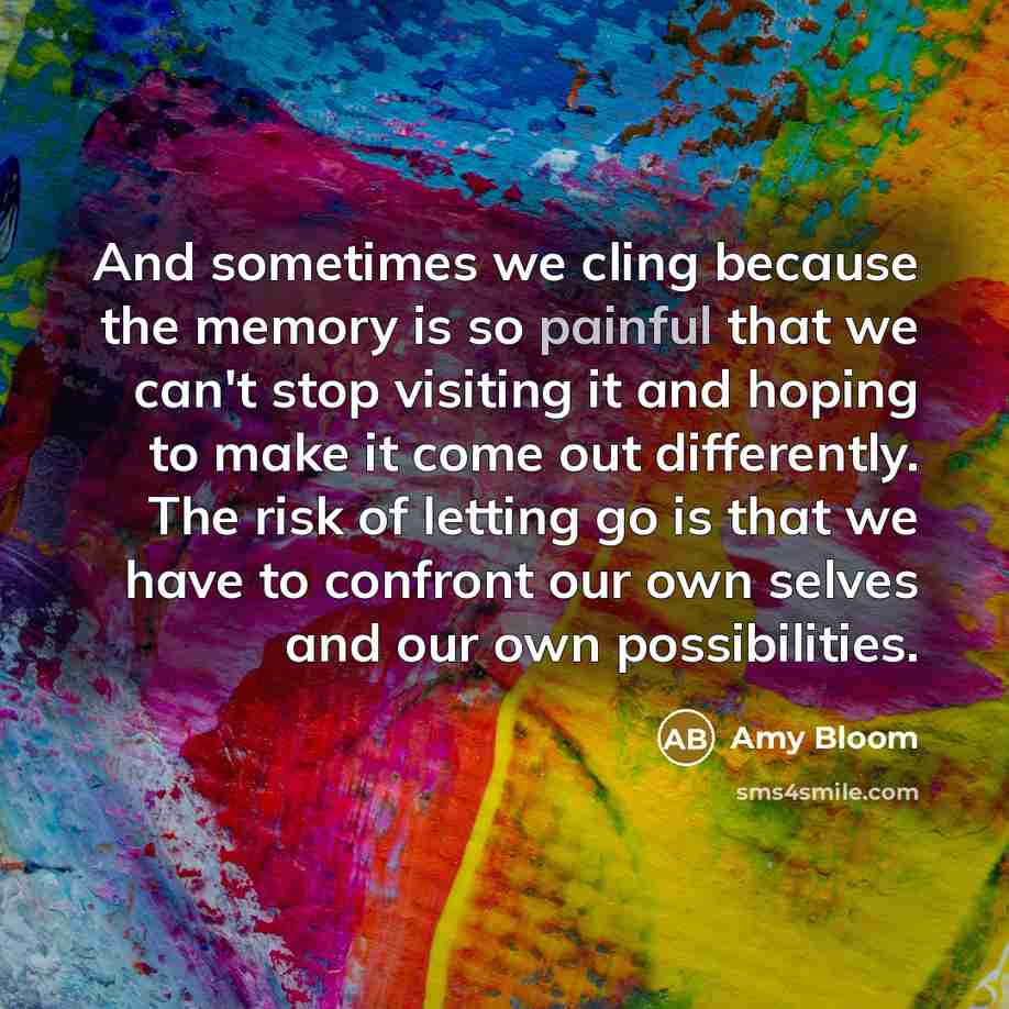 “And sometimes we cling because the memory is so painful…” quote by Amy Bloom