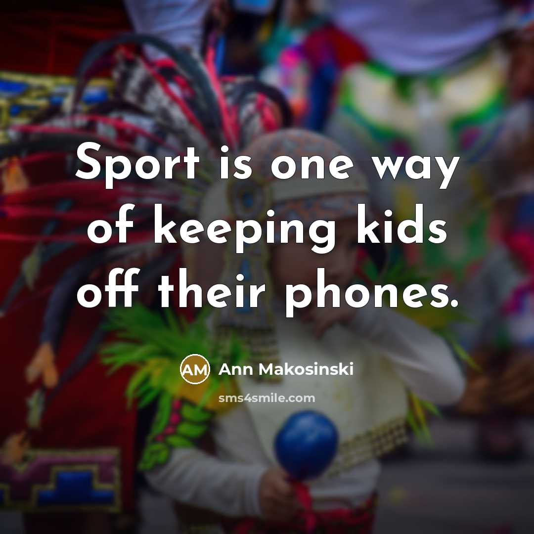 “Sport is one way of keeping kids off their phones.…” quote by Ann Makosinski