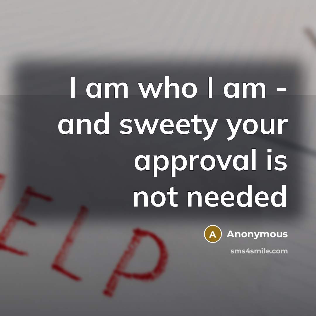 “I am who I am - and sweety your approval is not needed” quote by Anonymous