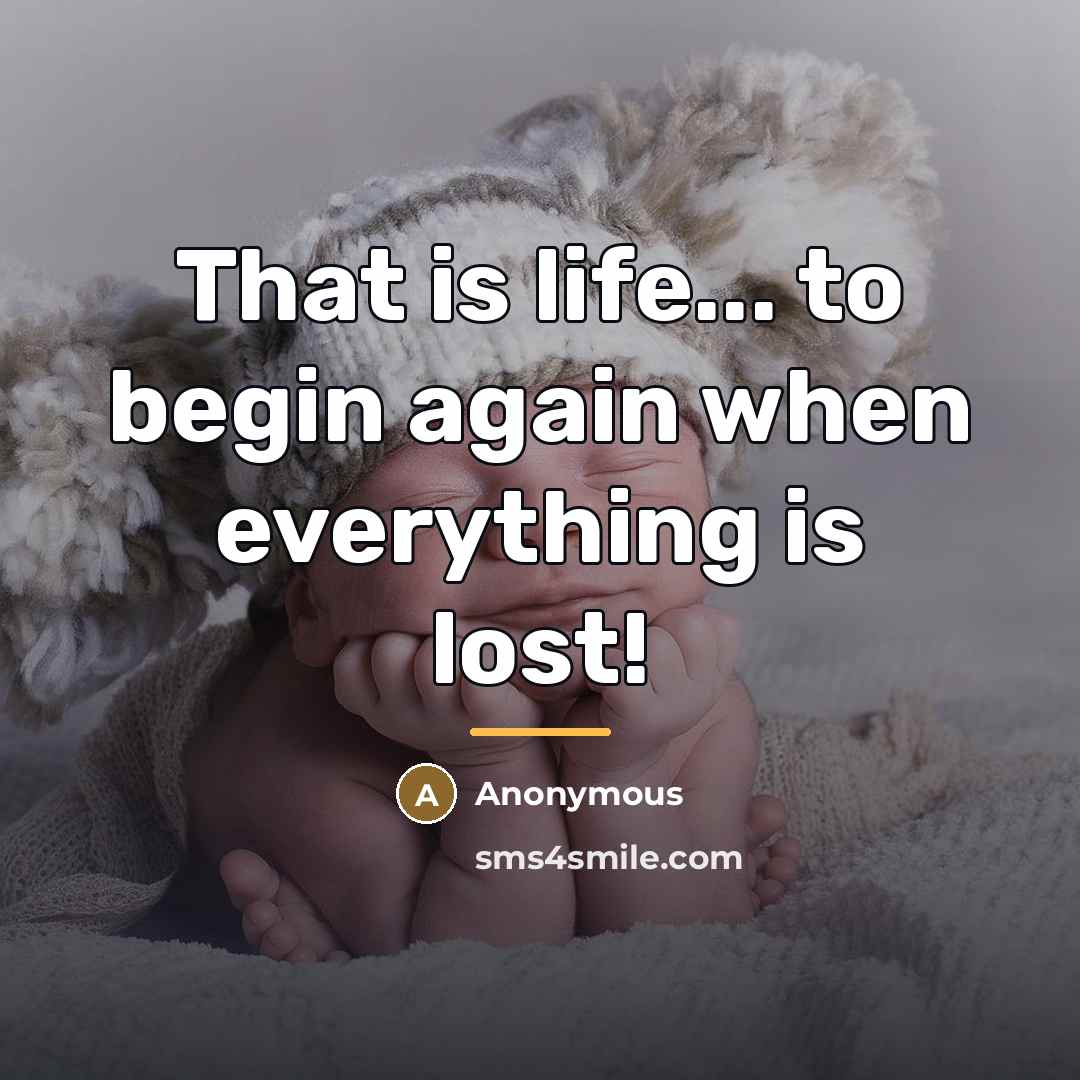 “That is life... to begin again when everything is lost!…” quote by Anonymous
