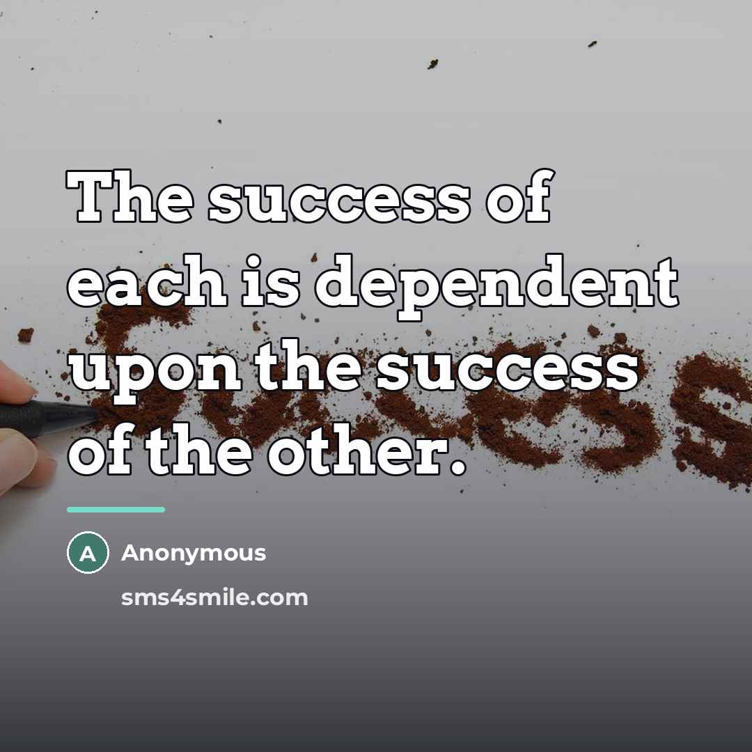 “The success of each is dependent upon the success of…” quote by Anonymous