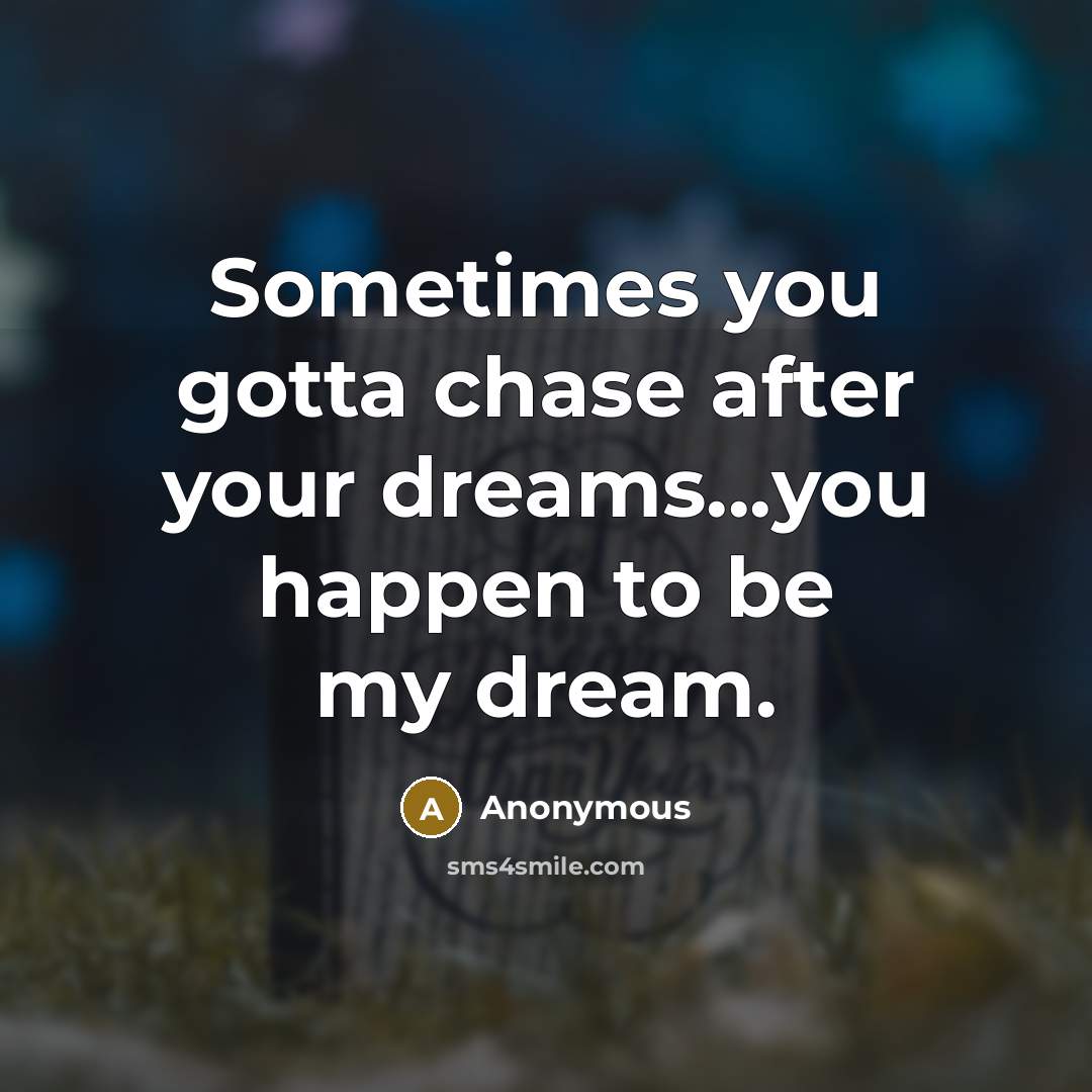 “Sometimes you gotta chase after your dreams...you happen to be…” quote by Anonymous